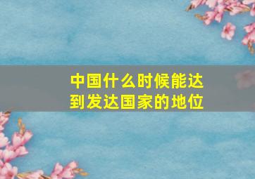 中国什么时候能达到发达国家的地位