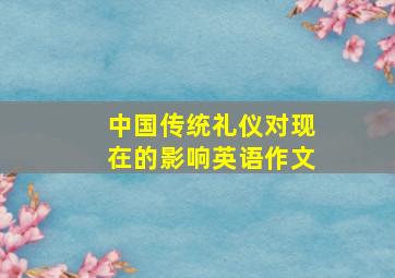 中国传统礼仪对现在的影响英语作文