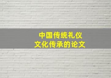 中国传统礼仪文化传承的论文