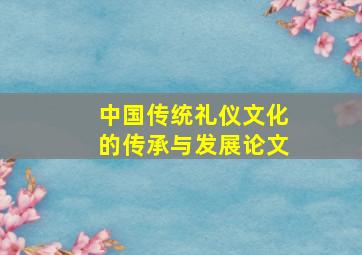 中国传统礼仪文化的传承与发展论文