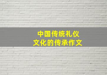 中国传统礼仪文化的传承作文