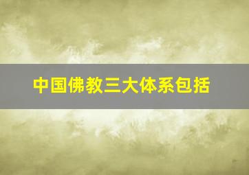 中国佛教三大体系包括