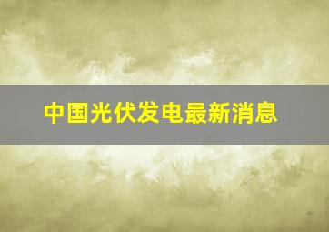 中国光伏发电最新消息