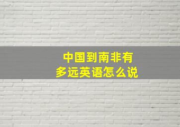 中国到南非有多远英语怎么说