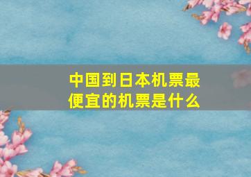 中国到日本机票最便宜的机票是什么