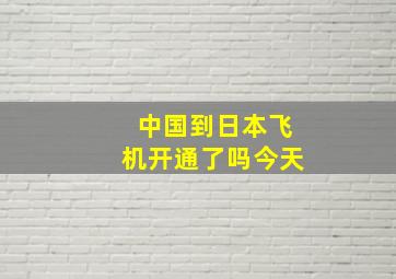 中国到日本飞机开通了吗今天