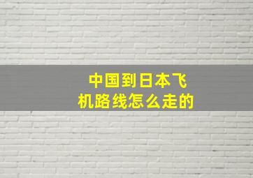 中国到日本飞机路线怎么走的