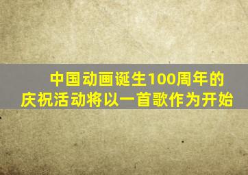 中国动画诞生100周年的庆祝活动将以一首歌作为开始