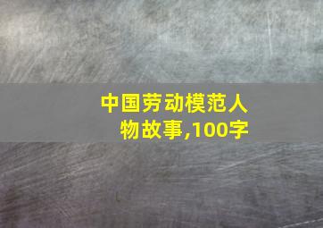 中国劳动模范人物故事,100字