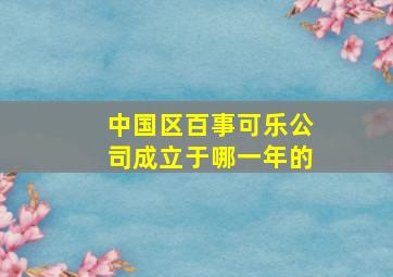 中国区百事可乐公司成立于哪一年的