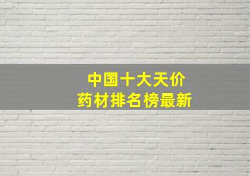 中国十大天价药材排名榜最新