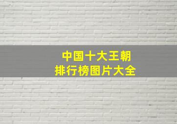 中国十大王朝排行榜图片大全