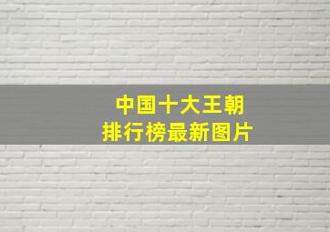 中国十大王朝排行榜最新图片