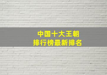 中国十大王朝排行榜最新排名