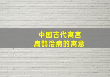 中国古代寓言扁鹊治病的寓意