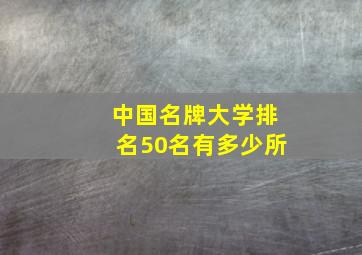 中国名牌大学排名50名有多少所