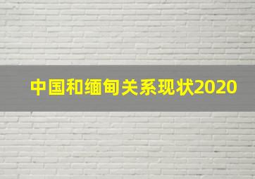 中国和缅甸关系现状2020