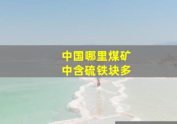 中国哪里煤矿中含硫铁块多