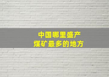 中国哪里盛产煤矿最多的地方