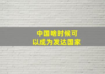 中国啥时候可以成为发达国家