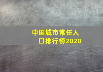 中国城市常住人口排行榜2020