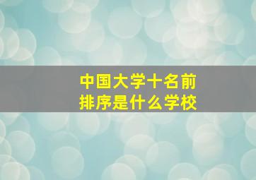 中国大学十名前排序是什么学校