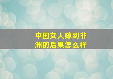 中国女人嫁到非洲的后果怎么样