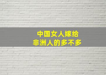 中国女人嫁给非洲人的多不多