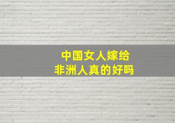 中国女人嫁给非洲人真的好吗