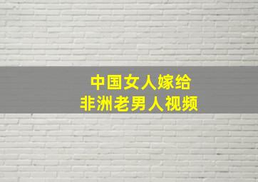 中国女人嫁给非洲老男人视频