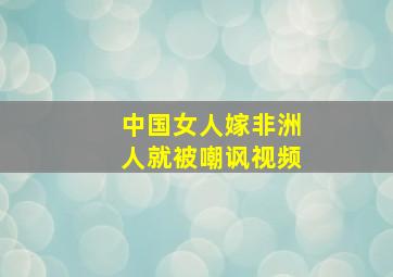 中国女人嫁非洲人就被嘲讽视频