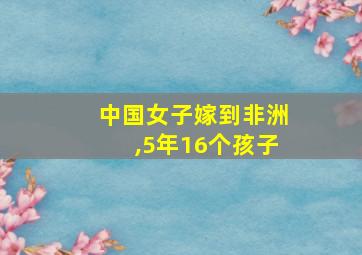 中国女子嫁到非洲,5年16个孩子