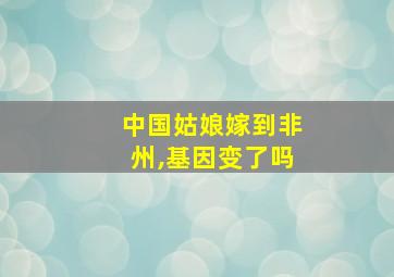 中国姑娘嫁到非州,基因变了吗