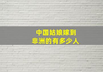 中国姑娘嫁到非洲的有多少人