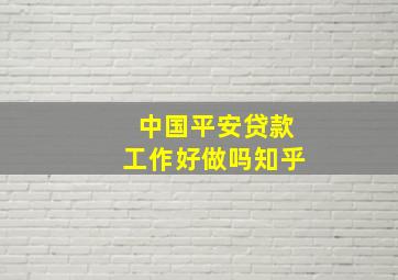 中国平安贷款工作好做吗知乎