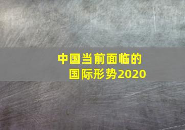 中国当前面临的国际形势2020