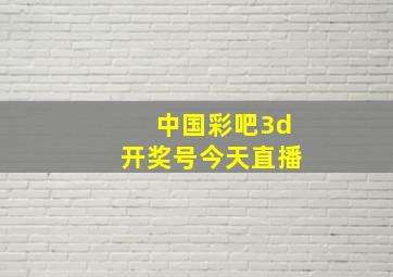 中国彩吧3d开奖号今天直播