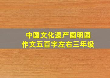 中国文化遗产圆明园作文五百字左右三年级