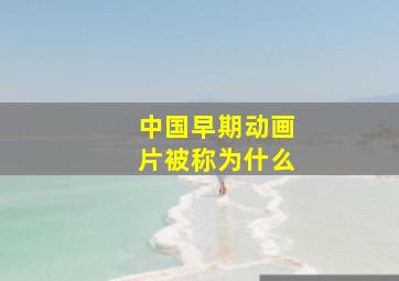 中国早期动画片被称为什么