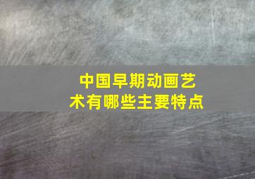 中国早期动画艺术有哪些主要特点