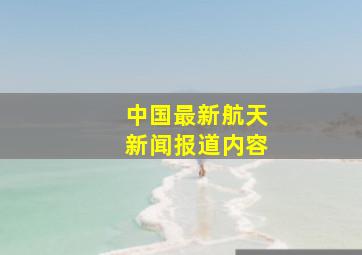 中国最新航天新闻报道内容