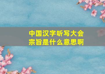 中国汉字听写大会宗旨是什么意思啊