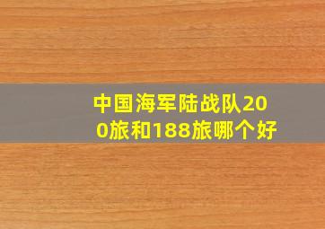 中国海军陆战队200旅和188旅哪个好