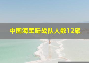 中国海军陆战队人数12旅