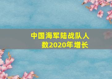 中国海军陆战队人数2020年增长