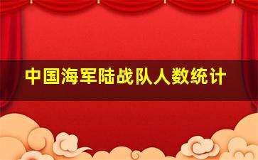 中国海军陆战队人数统计