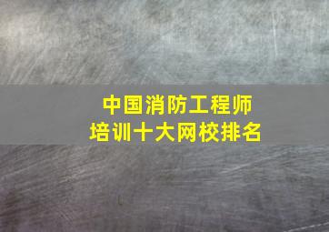 中国消防工程师培训十大网校排名