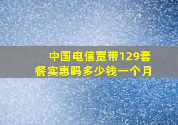 中国电信宽带129套餐实惠吗多少钱一个月