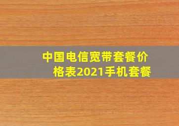 中国电信宽带套餐价格表2021手机套餐