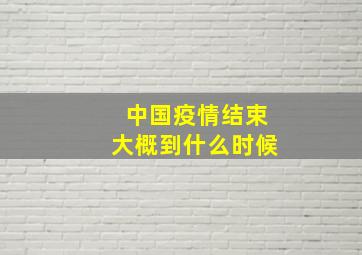 中国疫情结束大概到什么时候